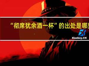 “彻席犹余酒一杯”的出处是哪里