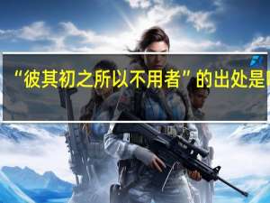“彼其初之所以不用者”的出处是哪里