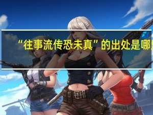 “往事流传恐未真”的出处是哪里