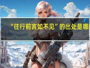 “往行前言如不见”的出处是哪里