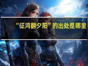 “征鸿翻夕阳”的出处是哪里