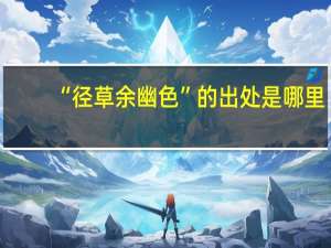 “径草余幽色”的出处是哪里