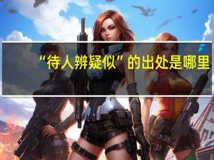 “待人辨疑似”的出处是哪里