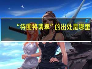 “待围将翡翠”的出处是哪里