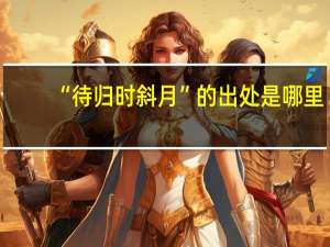 “待归时斜月”的出处是哪里