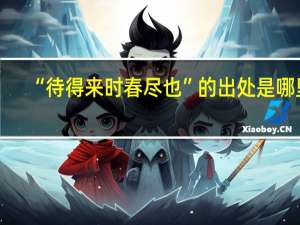 “待得来时春尽也”的出处是哪里