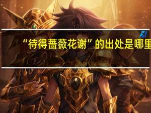 “待得蔷薇花谢”的出处是哪里