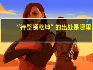 “待整顿乾坤”的出处是哪里