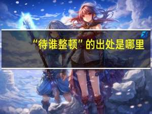 “待谁整顿”的出处是哪里