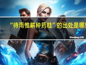 “待雨惟耕种药畦”的出处是哪里