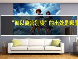 “徇以离宫别寝”的出处是哪里