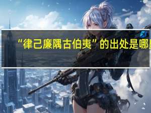 “律己廉隅古伯夷”的出处是哪里