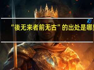 “後无来者前无古”的出处是哪里