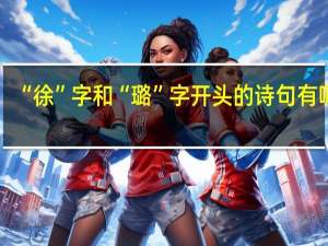 “徐”字和“璐”字开头的诗句有哪些
