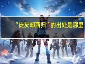 “徒友却西归”的出处是哪里
