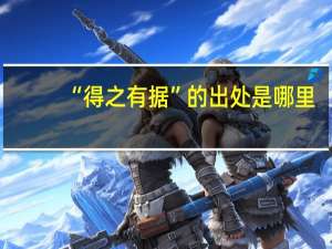“得之有据”的出处是哪里
