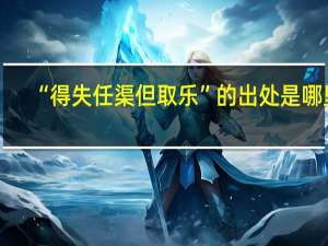 “得失任渠但取乐”的出处是哪里