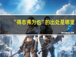 “得志弗为也”的出处是哪里