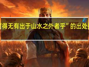 “得无有出于山水之外者乎”的出处是哪里
