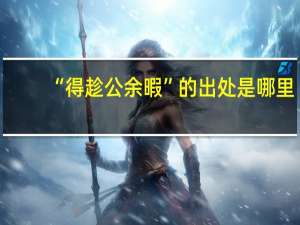 “得趁公余暇”的出处是哪里