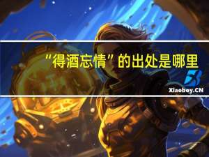 “得酒忘情”的出处是哪里