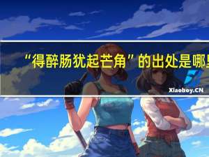 “得醉肠犹起芒角”的出处是哪里