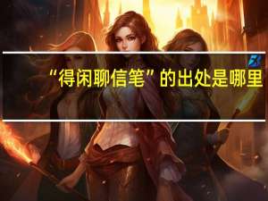 “得闲聊信笔”的出处是哪里