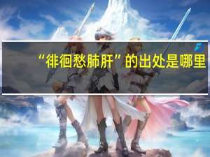 “徘徊愁肺肝”的出处是哪里