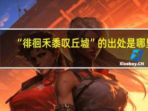 “徘徊禾黍叹丘墟”的出处是哪里