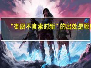 “御厨不食索时新”的出处是哪里