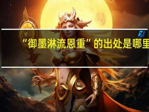 “御墨淋流恩重”的出处是哪里