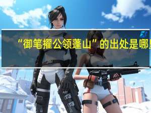 “御笔擢公领蓬山”的出处是哪里