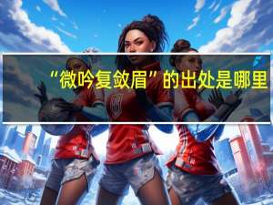 “微吟复敛眉”的出处是哪里