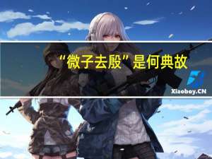 “微子去殷”是何典故