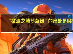 “微波龙鳞莎草绿”的出处是哪里