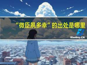 “微臣夙多幸”的出处是哪里