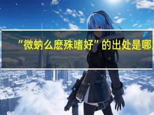 “微蚋么麽殊嗜好”的出处是哪里