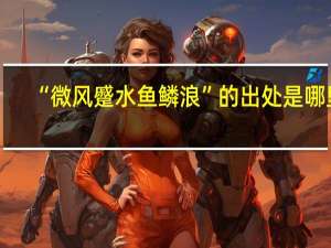 “微风蹙水鱼鳞浪”的出处是哪里