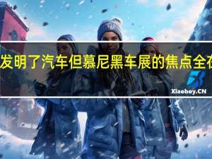 “德国人发明了汽车但慕尼黑车展的焦点全在中国公司上”