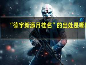 “德宇新添月桂名”的出处是哪里