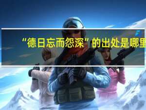 “德日忘而怨深”的出处是哪里