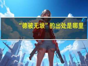 “德被无垠”的出处是哪里