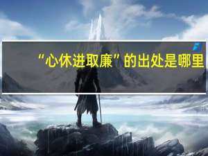 “心休进取廉”的出处是哪里