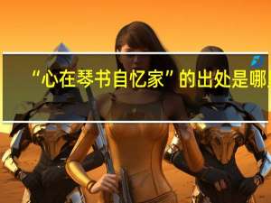 “心在琴书自忆家”的出处是哪里