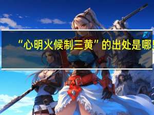 “心明火候制三黄”的出处是哪里
