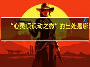 “心灵须识动之微”的出处是哪里