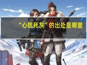 “心犹死灰”的出处是哪里