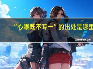 “心眼既不专一”的出处是哪里