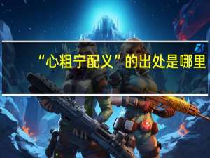 “心粗宁配义”的出处是哪里