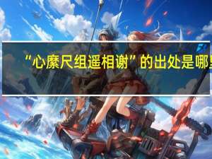 “心縻尺组遥相谢”的出处是哪里